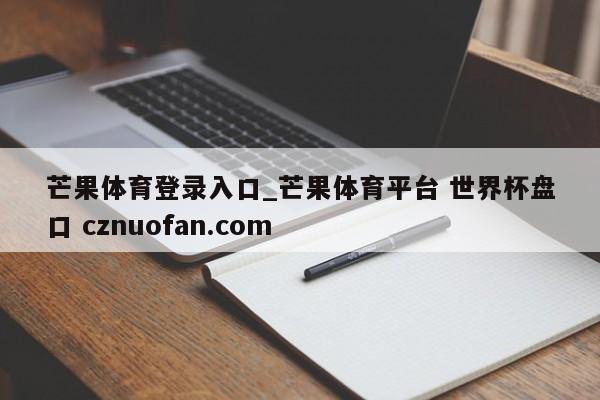 芒果体育登录入口_芒果体育平台 世界杯盘口 cznuofan.com