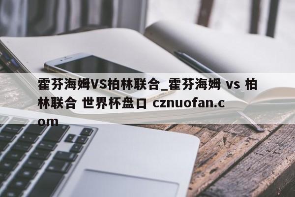 霍芬海姆VS柏林联合_霍芬海姆 vs 柏林联合 世界杯盘口 cznuofan.com