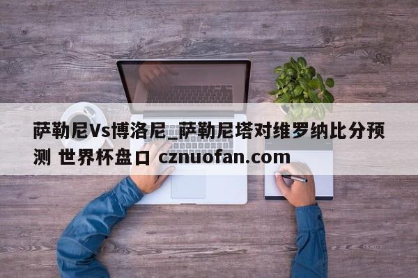 萨勒尼Vs博洛尼_萨勒尼塔对维罗纳比分预测 世界杯盘口 cznuofan.com