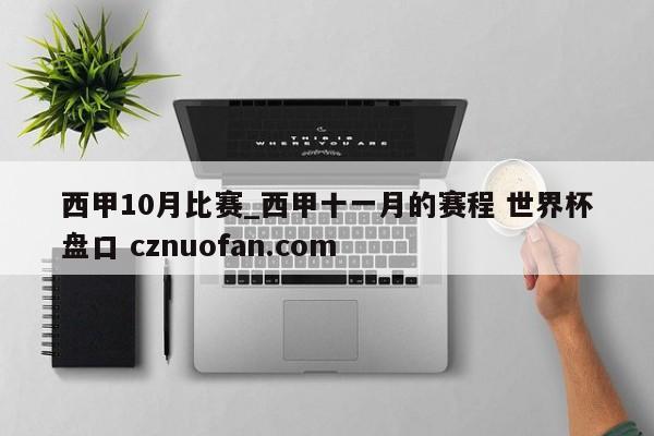 西甲10月比赛_西甲十一月的赛程 世界杯盘口 cznuofan.com