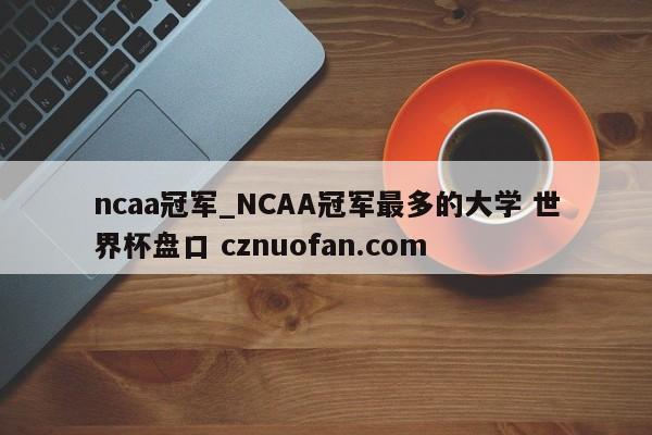 ncaa冠军_NCAA冠军最多的大学 世界杯盘口 cznuofan.com