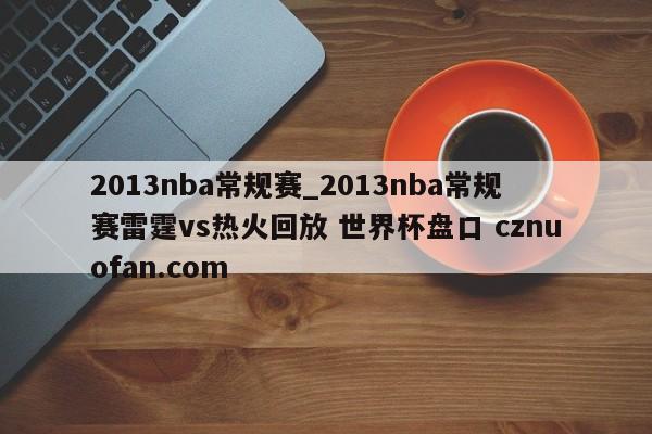 2013nba常规赛_2013nba常规赛雷霆vs热火回放 世界杯盘口 cznuofan.com