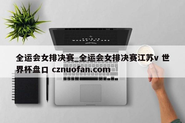 全运会女排决赛_全运会女排决赛江苏v 世界杯盘口 cznuofan.com