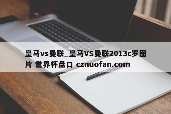 皇马vs曼联_皇马VS曼联2013c罗图片 世界杯盘口 cznuofan.com