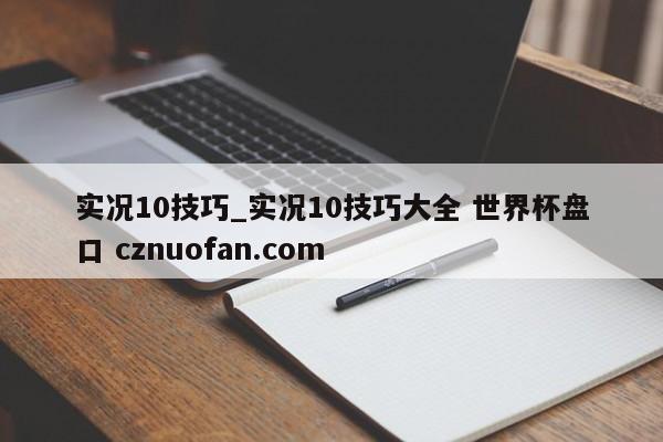 实况10技巧_实况10技巧大全 世界杯盘口 cznuofan.com