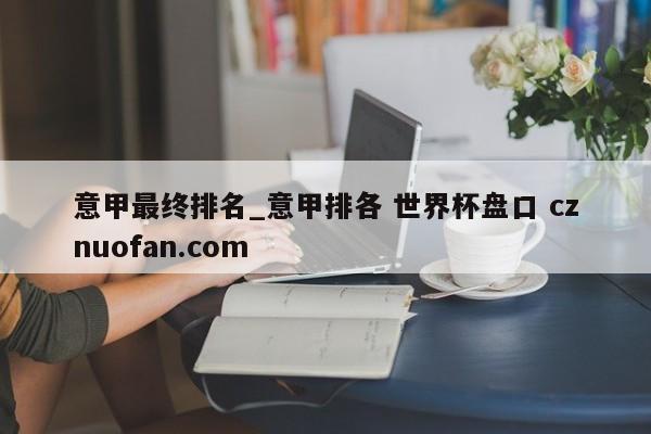 意甲最终排名_意甲排各 世界杯盘口 cznuofan.com