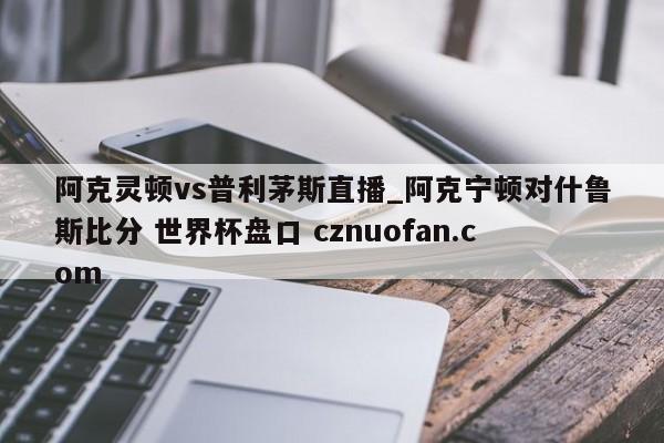 阿克灵顿vs普利茅斯直播_阿克宁顿对什鲁斯比分 世界杯盘口 cznuofan.com
