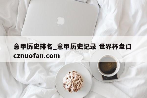 意甲历史排名_意甲历史记录 世界杯盘口 cznuofan.com