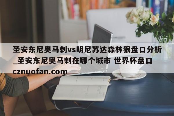 圣安东尼奥马刺vs明尼苏达森林狼盘口分析_圣安东尼奥马刺在哪个城市 世界杯盘口 cznuofan.com