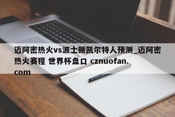 迈阿密热火vs波士顿凯尔特人预测_迈阿密热火赛程 世界杯盘口 cznuofan.com