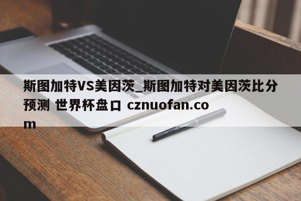 斯图加特VS美因茨_斯图加特对美因茨比分预测 世界杯盘口 cznuofan.com