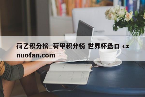 荷乙积分榜_荷甲积分榜 世界杯盘口 cznuofan.com